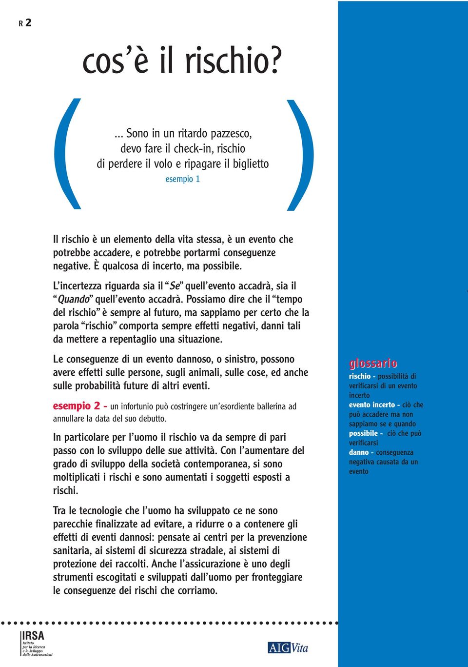 potrebbe portarmi conseguenze negative. È qualcosa di incerto, ma possibile. L incertezza riguarda sia il Se quell evento accadrà, sia il Quando quell evento accadrà.