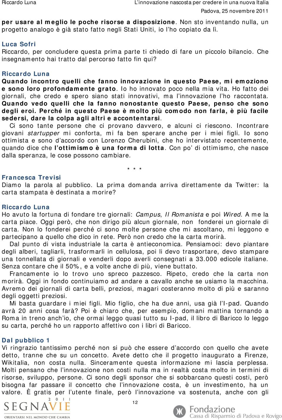 Quando incontro quelli che fanno innovazione in questo Paese, mi emoziono e sono loro profondamente grato. Io ho innovato poco nella mia vita.