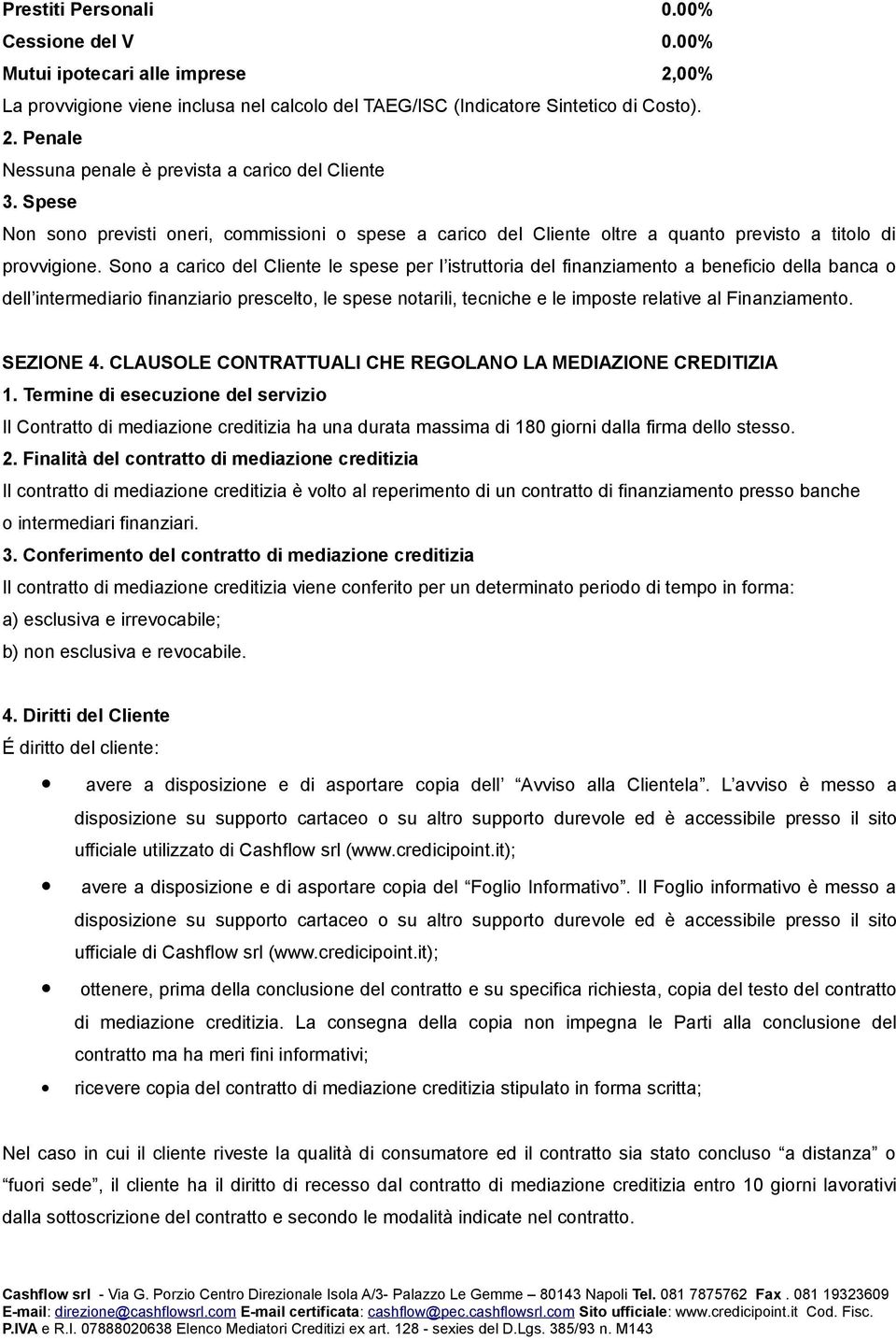 Sono a carico del Cliente le spese per l istruttoria del finanziamento a beneficio della banca o dell intermediario finanziario prescelto, le spese notarili, tecniche e le imposte relative al