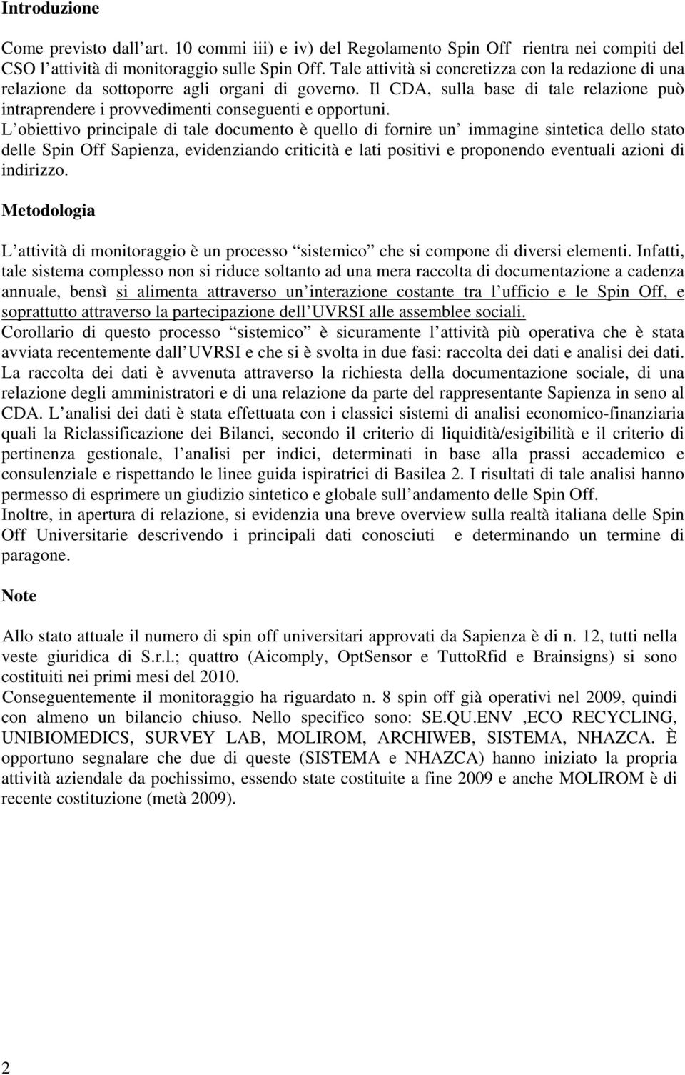 L obiettivo principale di tale documento è quello di fornire un immagine sintetica dello stato delle Spin Off Sapienza, evidenziando criticità e lati positivi e proponendo eventuali azioni di