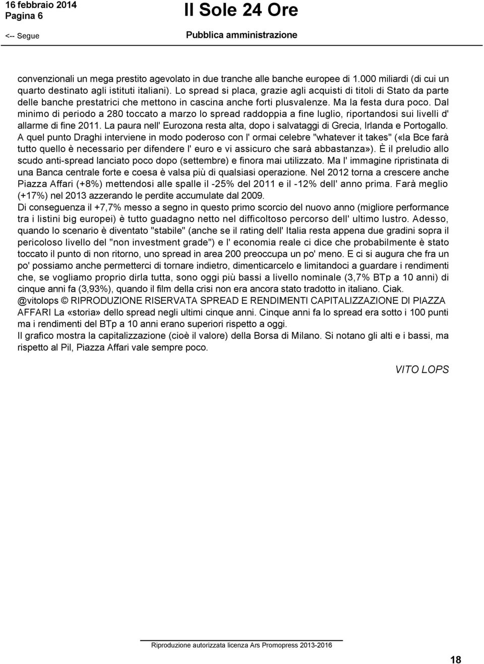 Dal minimo di periodo a 280 toccato a marzo lo spread raddoppia a fine luglio, riportandosi sui livelli d' allarme di fine 2011.