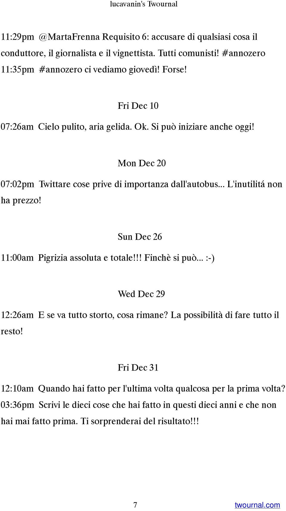 Mon Dec 20 07:02pm Twittare cose prive di importanza dall'autobus... L'inutilitá non ha prezzo! Sun Dec 26 11:00am Pigrizia assoluta e totale!!! Finchè si può.
