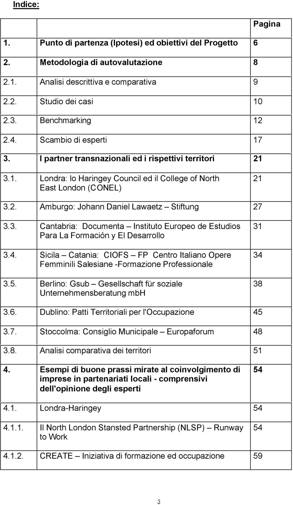 3. Cantabria: Documenta Instituto Europeo de Estudios Para La Formación y El Desarrollo 3.4. Sicila Catania: CIOFS FP Centro Italiano Opere Femminili Salesiane -Formazione Professionale 3.5.