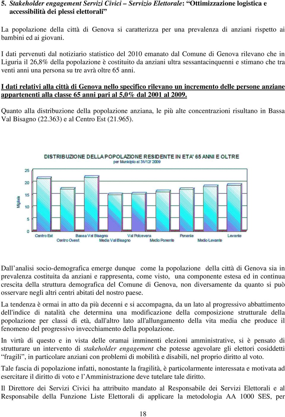 I dati pervenuti dal notiziario statistico del 2010 emanato dal Comune di Genova rilevano che in Liguria il 26,8% della popolazione è costituito da anziani ultra sessantacinquenni e stimano che tra