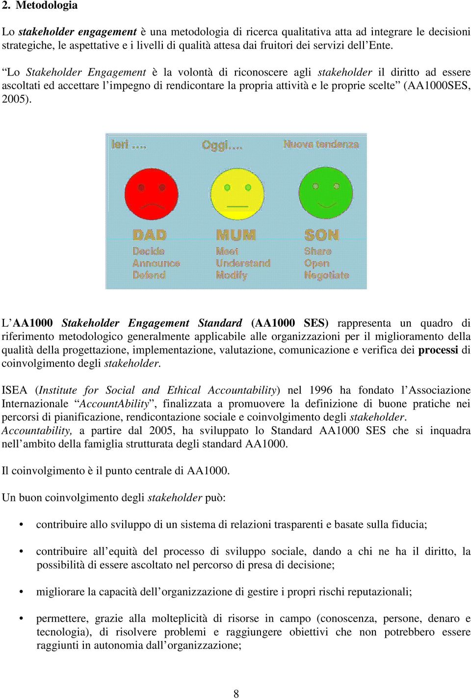 Lo Stakeholder Engagement è la volontà di riconoscere agli stakeholder il diritto ad essere ascoltati ed accettare l impegno di rendicontare la propria attività e le proprie scelte (AA1000SES, 2005).