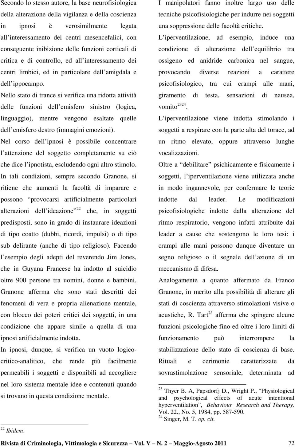 Nello stato di trance si verifica una ridotta attività delle funzioni dell emisfero sinistro (logica, linguaggio), mentre vengono esaltate quelle dell emisfero destro (immagini emozioni).