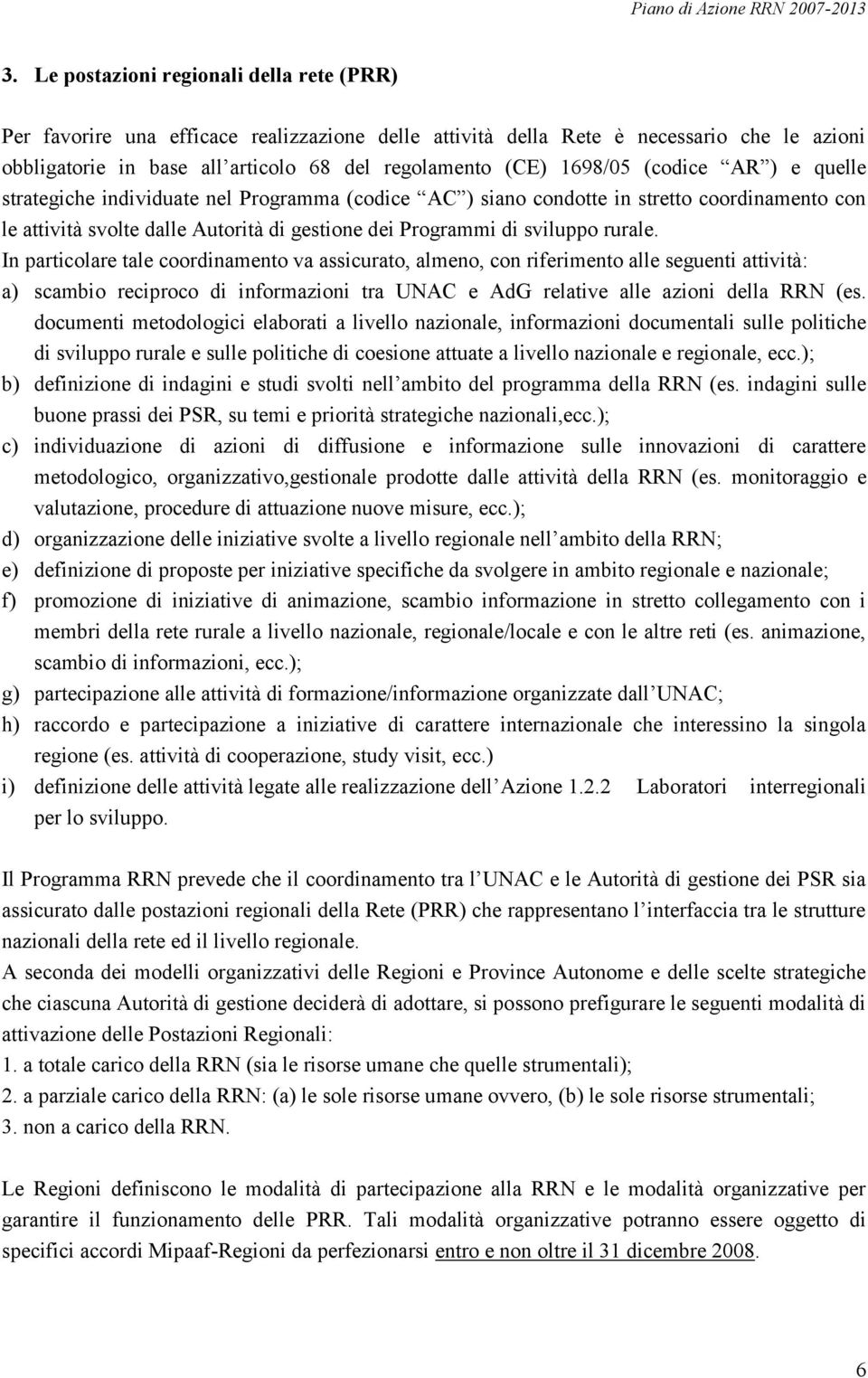 rurale. In particolare tale coordinamento va assicurato, almeno, con riferimento alle seguenti attività: a) scambio reciproco di informazioni tra UNAC e AdG relative alle azioni della RRN (es.