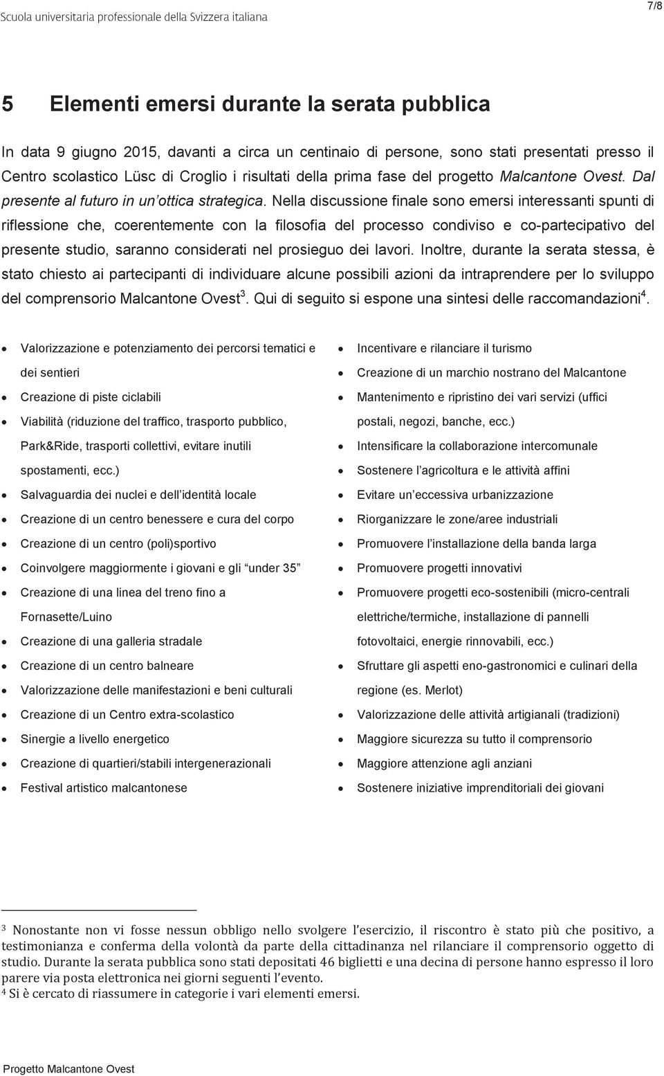 Nella discussione finale sono emersi interessanti spunti di riflessione che, coerentemente con la filosofia del processo condiviso e co-partecipativo del presente studio, saranno considerati nel