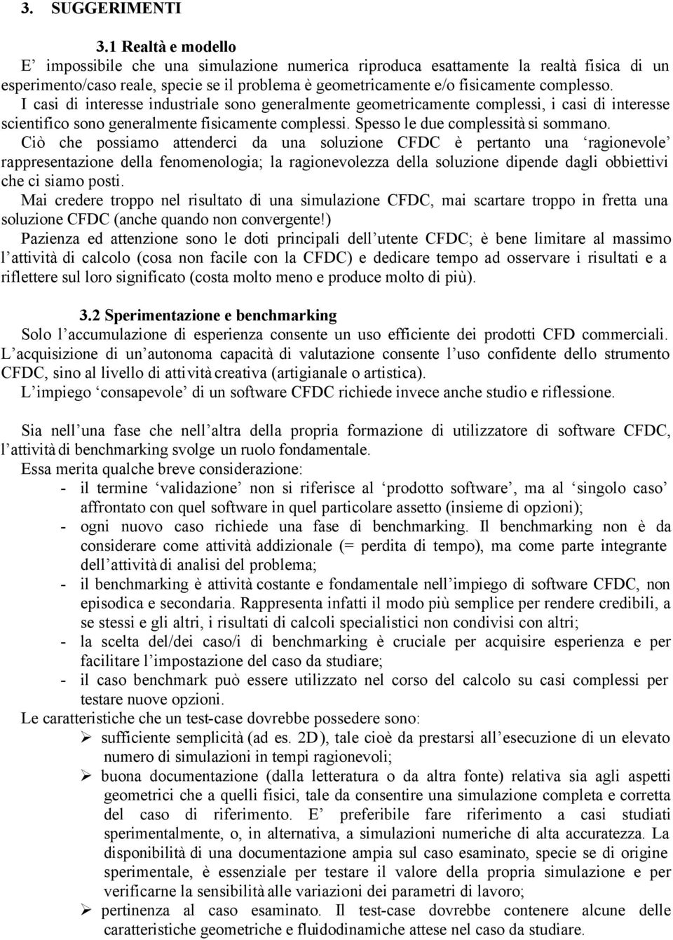 I casi di interesse industriale sono generalmente geometricamente complessi, i casi di interesse scientifico sono generalmente fisicamente complessi. Spesso le due complessità si sommano.