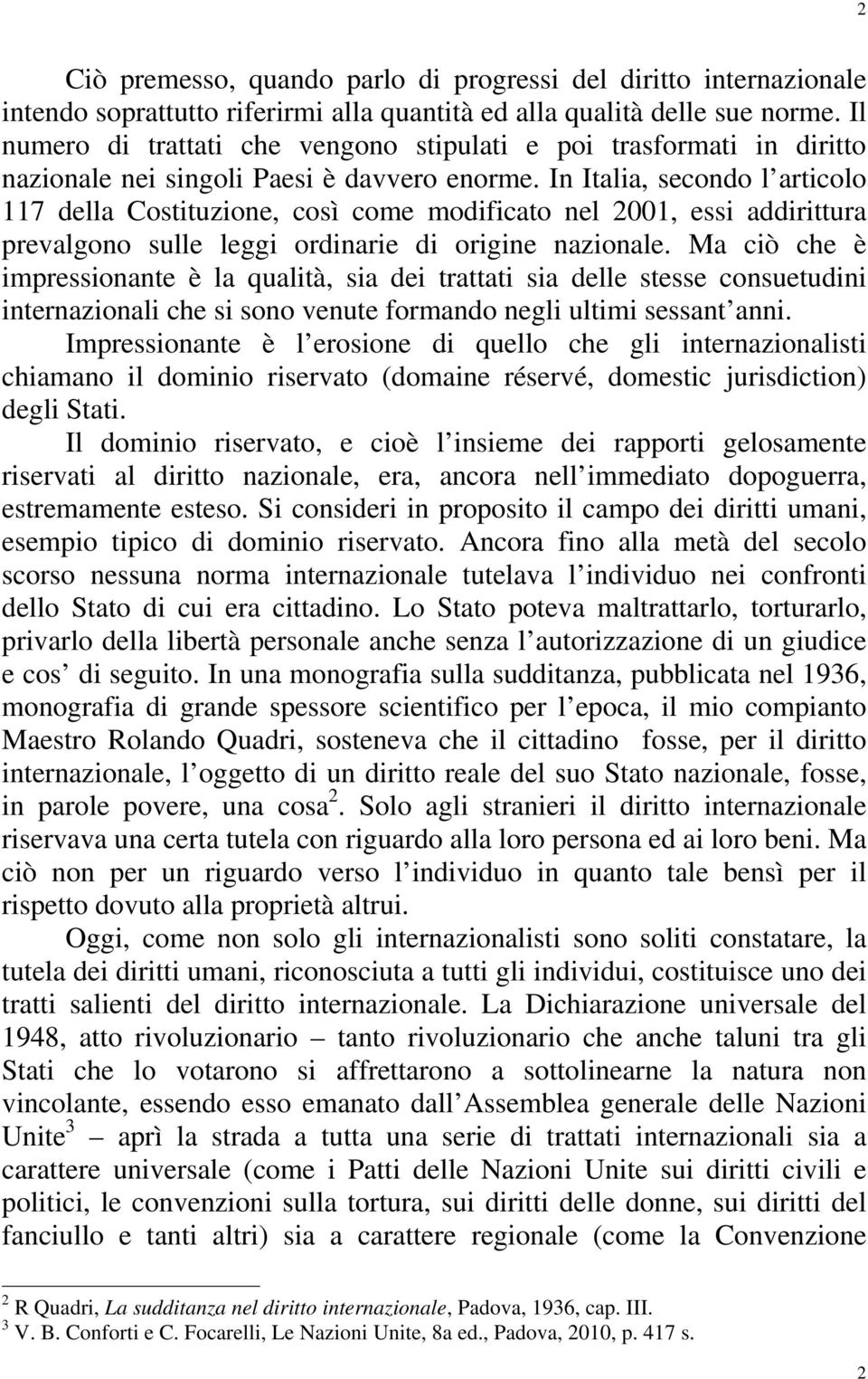 In Italia, secondo l articolo 117 della Costituzione, così come modificato nel 2001, essi addirittura prevalgono sulle leggi ordinarie di origine nazionale.
