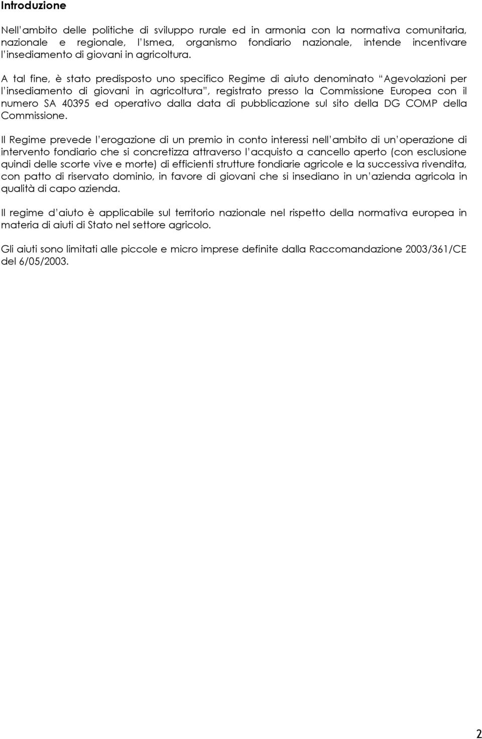 A tal fine, è stato predisposto uno specifico Regime di aiuto denominato Agevolazioni per l insediamento di giovani in agricoltura, registrato presso la Commissione Europea con il numero SA 40395 ed