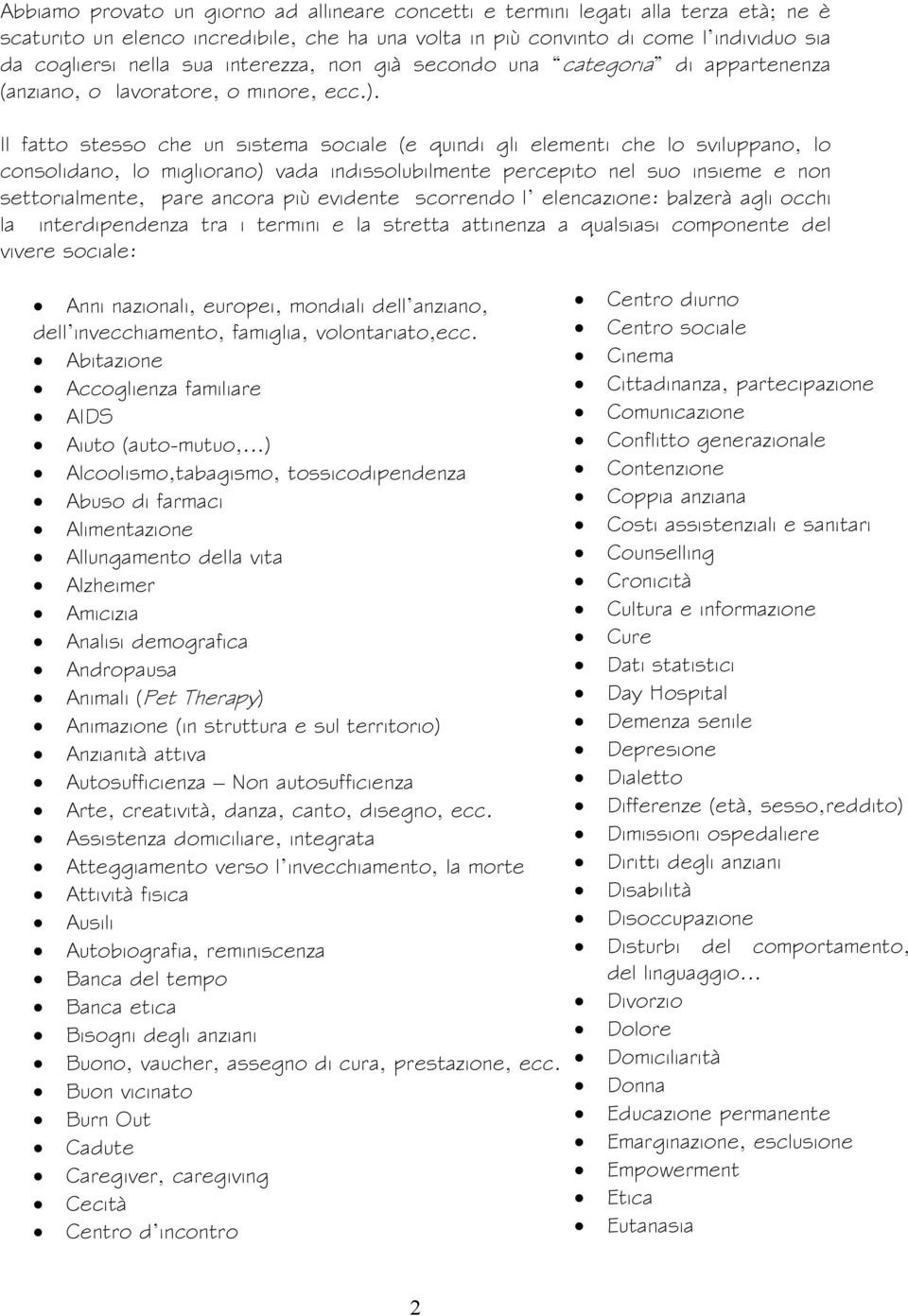 Il fatto stesso che un sistema sociale (e quindi gli elementi che lo sviluppano, lo consolidano, lo migliorano) vada indissolubilmente percepito nel suo insieme e non settorialmente, pare ancora più