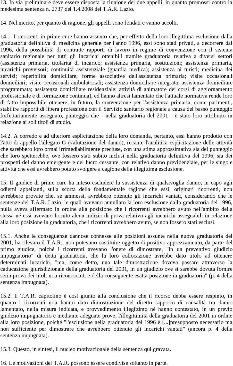 .1. I ricorrenti in prime cure hanno assunto che, per effetto della loro illegittima esclusione dalla graduatoria definitiva di medicina generale per l'anno 1996, essi sono stati privati, a decorrere