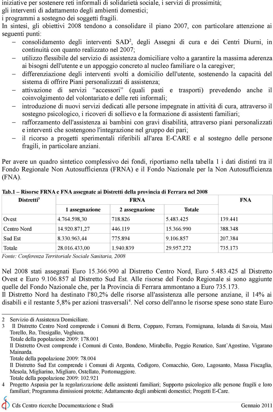 continuità con quanto realizzato nel 2007; utilizzo flessibile del servizio di assistenza domiciliare volto a garantire la massima aderenza ai bisogni dell'utente e un appoggio concreto al nucleo