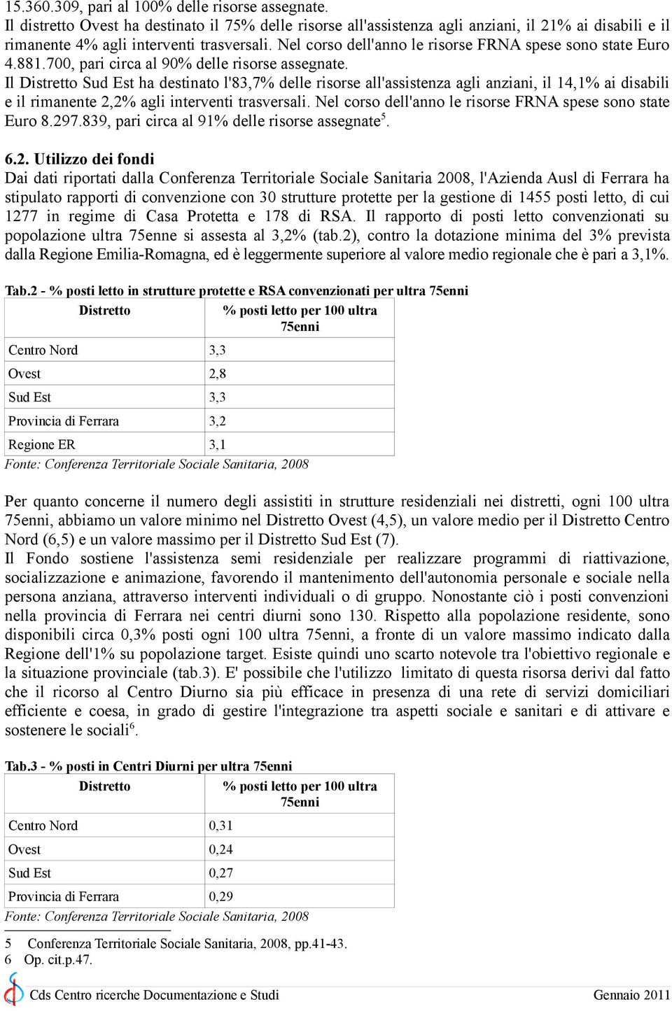 Il Distretto Sud Est ha destinato l'83,7% delle risorse all'assistenza agli anziani, il 14,1% ai disabili e il rimanente 2,2% agli interventi trasversali.