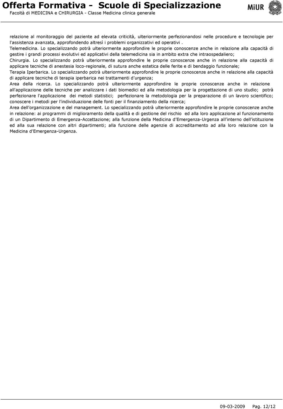 Lo specializzando potrà ulteriormente approfondire le proprie conoscenze anche in relazione alla capacità di gestire i grandi processi evolutivi ed applicativi della telemedicina sia in ambito extra