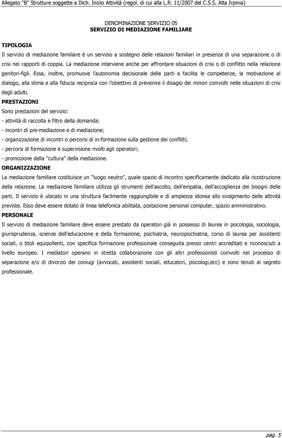 Essa, inoltre, promuove l autonomia decisionale delle parti e facilita le competenze, la motivazione al dialogo, alla stima e alla fiducia reciproca con l obiettivo di prevenire il disagio dei minori