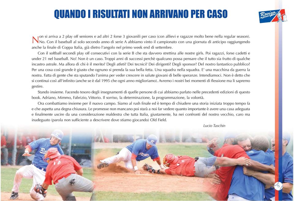 Con il baseball al solo secondo anno di serie A abbiamo vinto il campionato con una giornata di anticipo raggiungendo anche la finale di Coppa Italia, già dietro l'angolo nel primo week end di