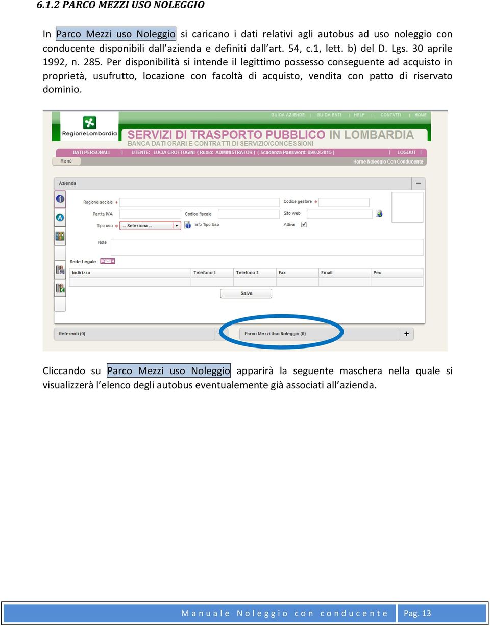 Per disponibilità si intende il legittimo possesso conseguente ad acquisto in proprietà, usufrutto, locazione con facoltà di acquisto, vendita con patto di