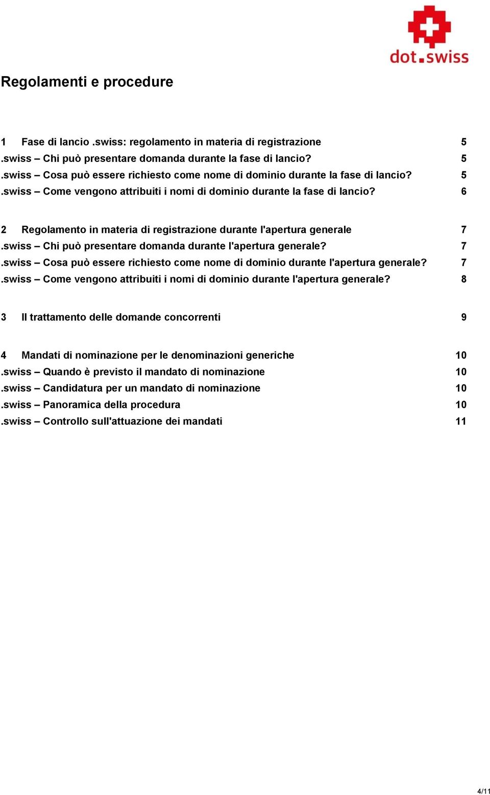 swiss Chi può presentare domanda durante l'apertura generale? 7.swiss Cosa può essere richiesto come nome di dominio durante l'apertura generale? 7.swiss Come vengono attribuiti i nomi di dominio durante l'apertura generale?