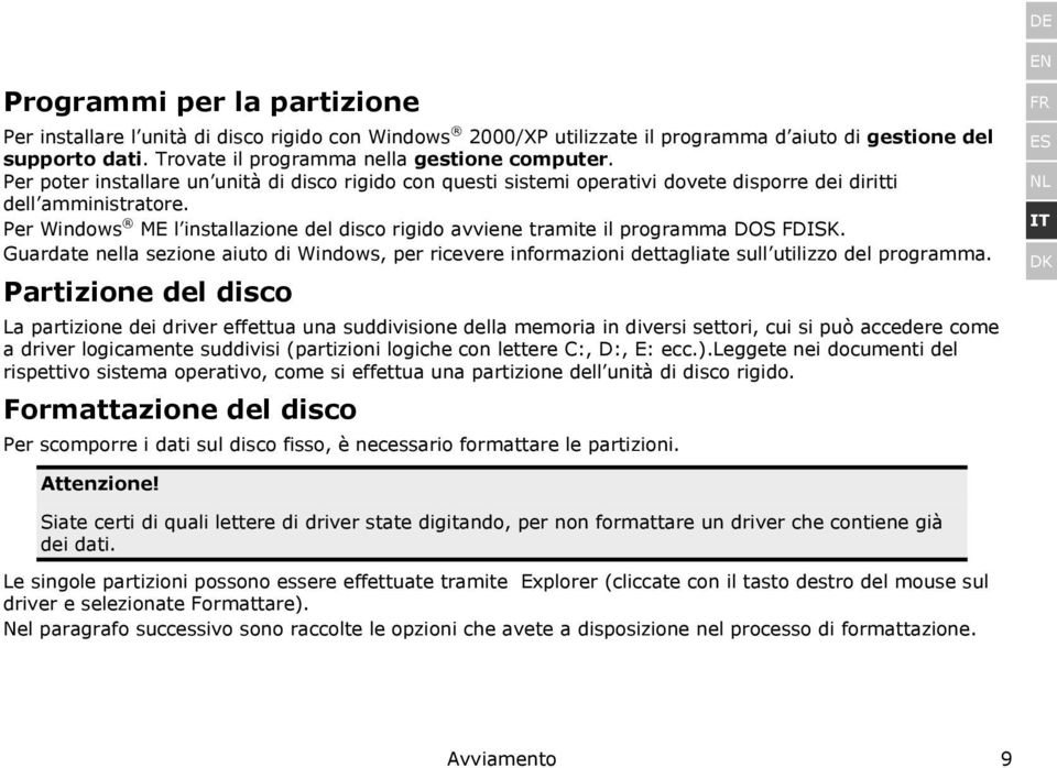 Per Windows ME l installazione del disco rigido avviene tramite il programma DOS FDISK. Guardate nella sezione aiuto di Windows, per ricevere informazioni dettagliate sull utilizzo del programma.