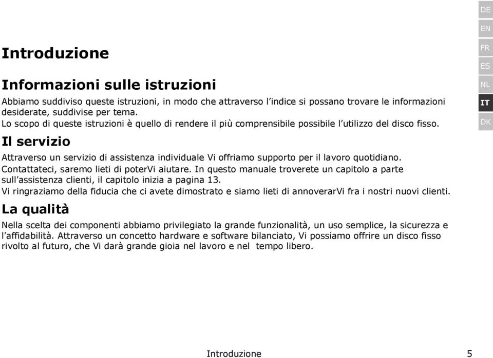 Il servizio Attraverso un servizio di assistenza individuale Vi offriamo supporto per il lavoro quotidiano. Contattateci, saremo lieti di potervi aiutare.