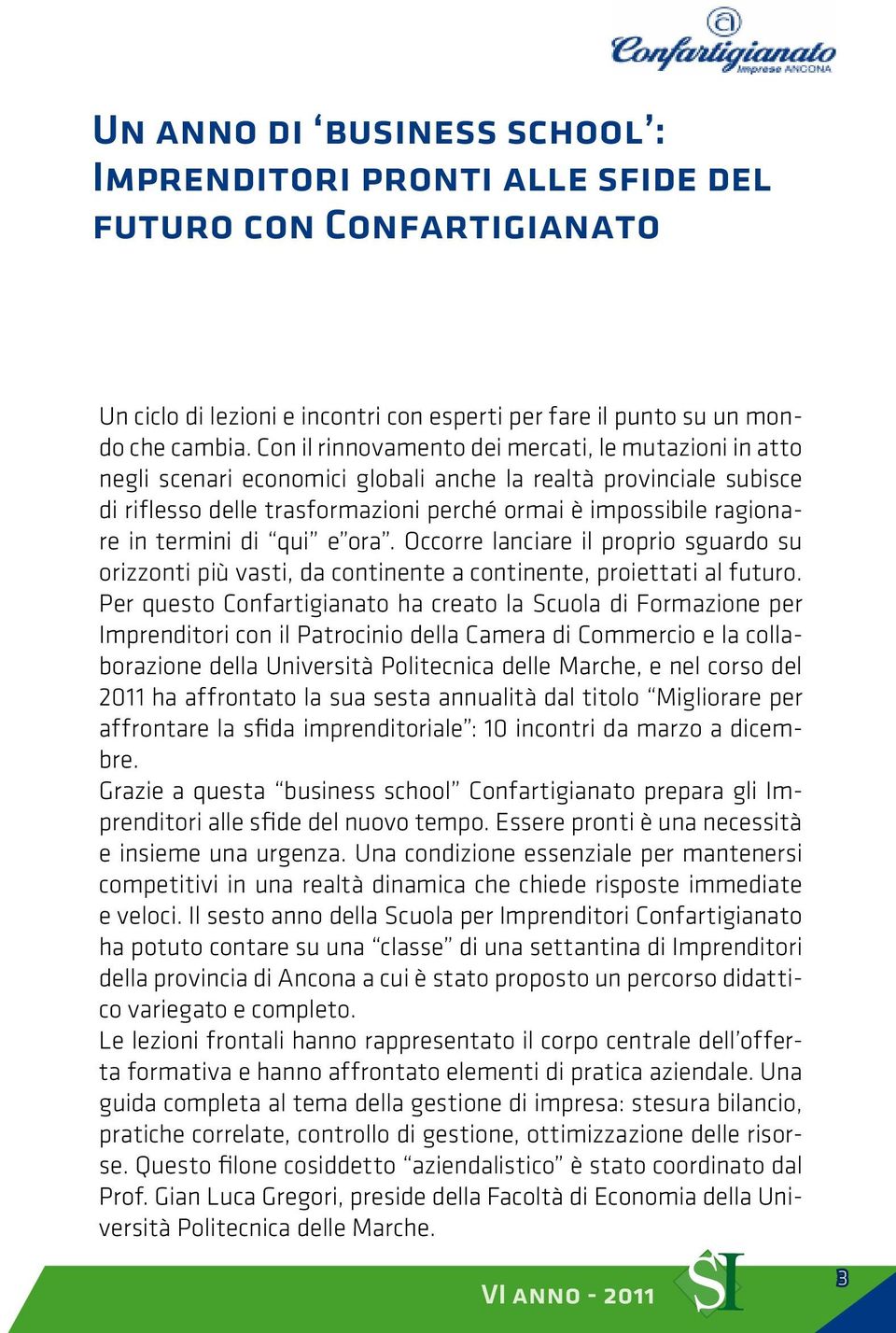 termini di qui e ora. Occorre lanciare il proprio sguardo su orizzonti più vasti, da continente a continente, proiettati al futuro.