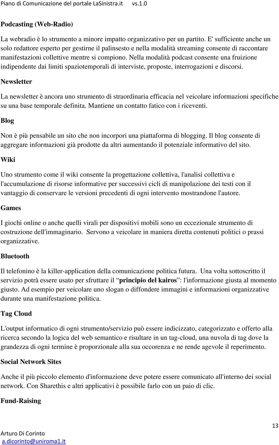 Nella modalità podcast consente una fruizione indipendente dai limiti spaziotemporali di interviste, proposte, interrogazioni e discorsi.