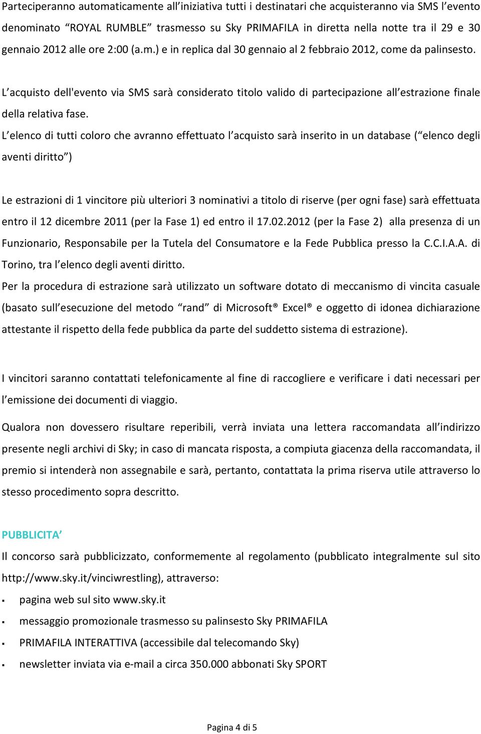 L acquisto dell'evento via SMS sarà considerato titolo valido di partecipazione all estrazione finale della relativa fase.