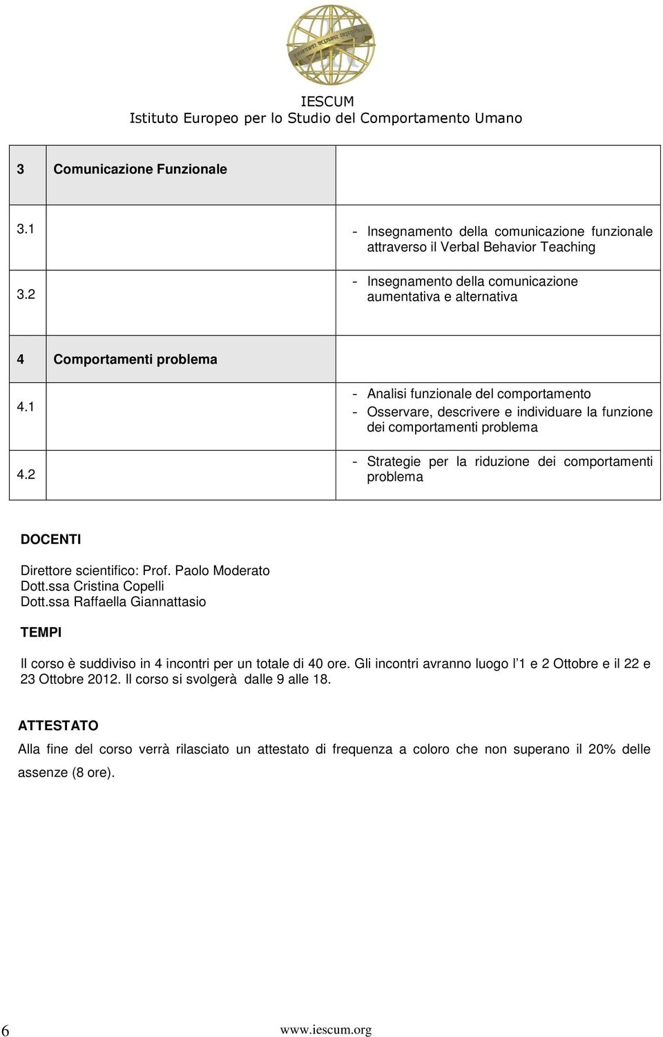 2 - Analisi funzionale del comportamento - Osservare, descrivere e individuare la funzione dei comportamenti problema - Strategie per la riduzione dei comportamenti problema DOCENTI Direttore