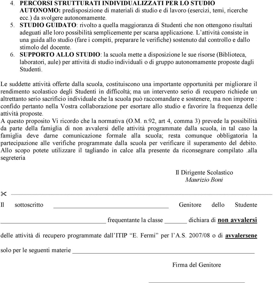 L attività consiste in una guida allo studio (fare i compiti, preparare le verifiche) sostenuto dal controllo e dallo stimolo del docente. 6.