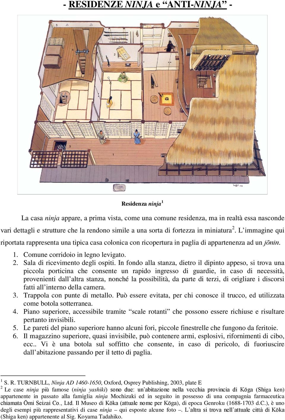 In fondo alla stanza, dietro il dipinto appeso, si trova una piccola porticina che consente un rapido ingresso di guardie, in caso di necessità, provenienti dall altra stanza, nonché la possibilità,