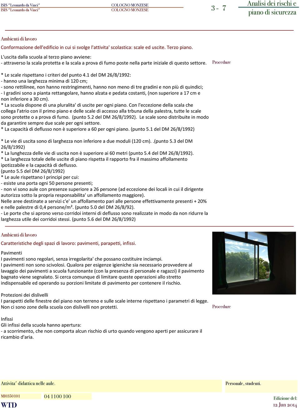 1 del DM 26/8/1992 - hanno una larghezza minima di 120 cm; - sono rettilinee, non hanno restringimenti, hanno non meno di tre gradini e non più di quindici; - I gradini sono a pianta rettangolare,