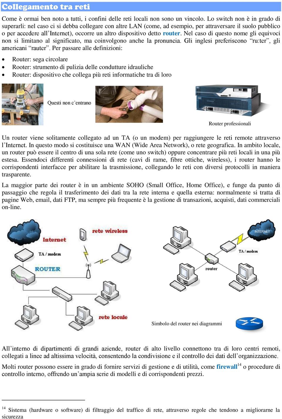 detto router. Nel caso di questo nome gli equivoci non si limitano al significato, ma coinvolgono anche la pronuncia. Gli inglesi preferiscono ru:ter, gli americani rauter.