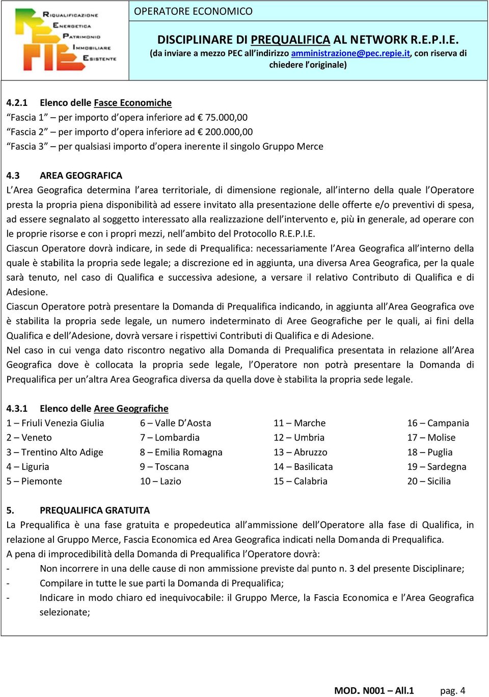 3 AREA GEOGRAFICA L Area Geografica determina l areaa territoriale, di dimensione regionale, all interno della quale l Operatore presta la propria piena disponibilità ad essere invitato alla