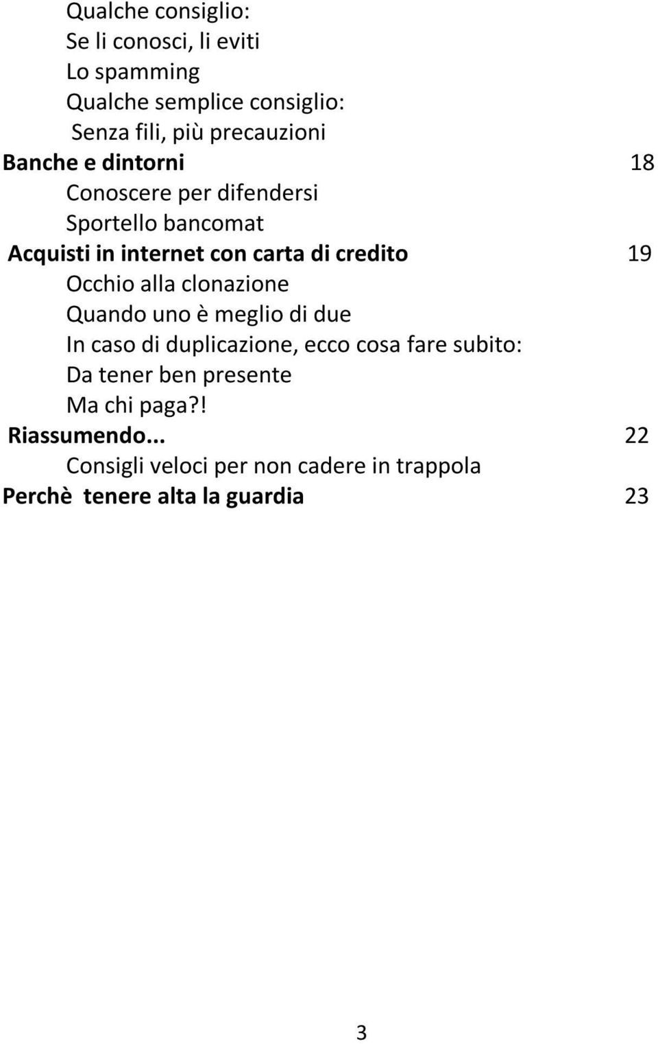 Occhio alla clonazione Quando uno è meglio di due In caso di duplicazione, ecco cosa fare subito: Da tener ben