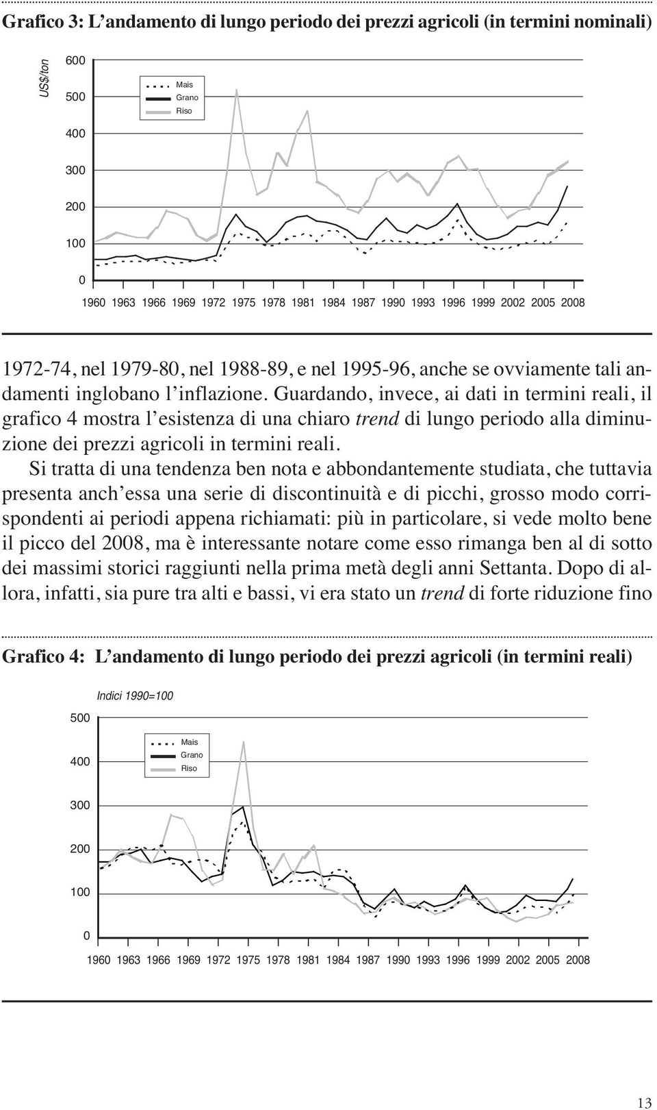 Guardando, invece, ai dati in termini reali, il grafico 4 mostra l esistenza di una chiaro trend di lungo periodo alla diminuzione dei prezzi agricoli in termini reali.