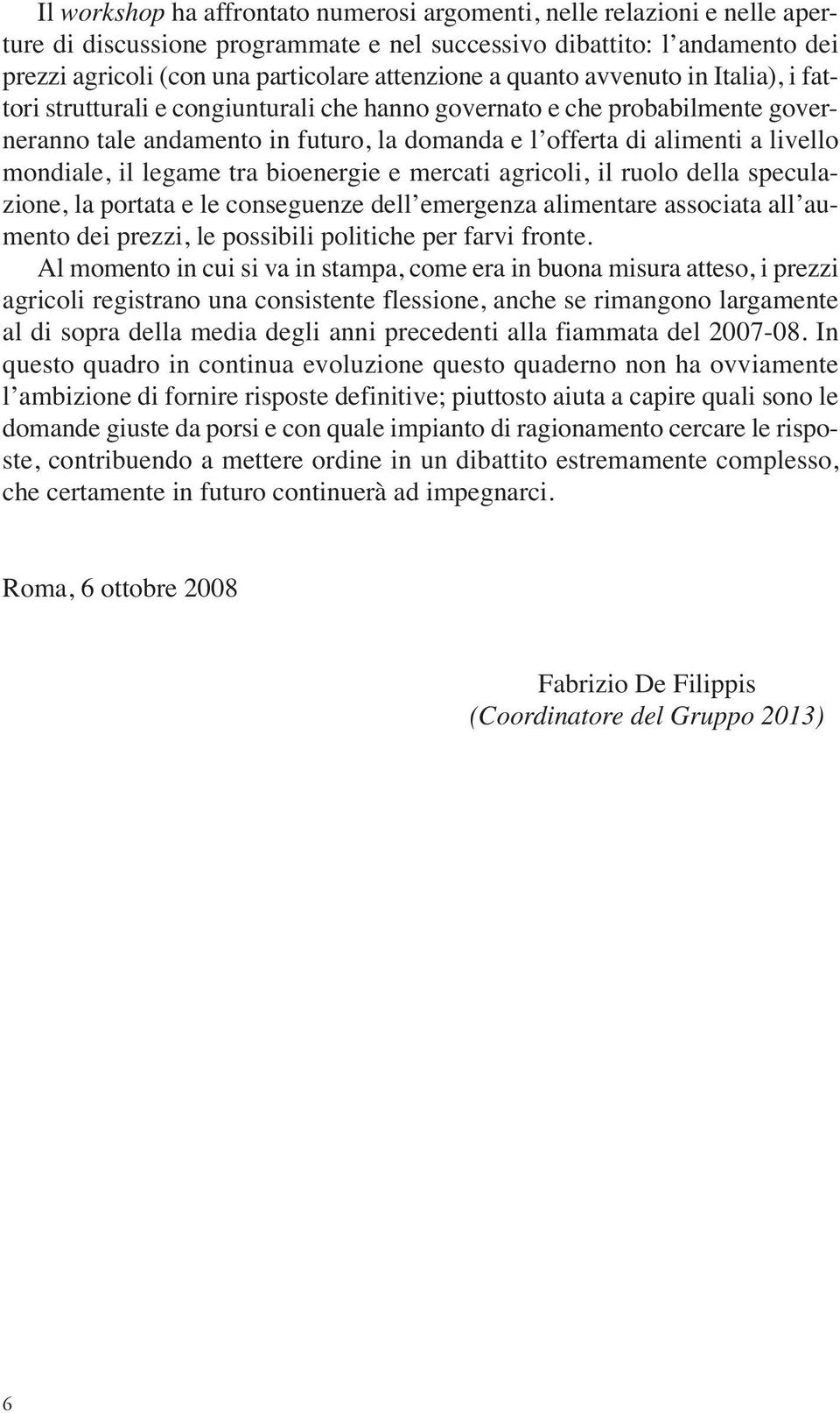 il legame tra bioenergie e mercati agricoli, il ruolo della speculazione, la portata e le conseguenze dell emergenza alimentare associata all aumento dei prezzi, le possibili politiche per farvi