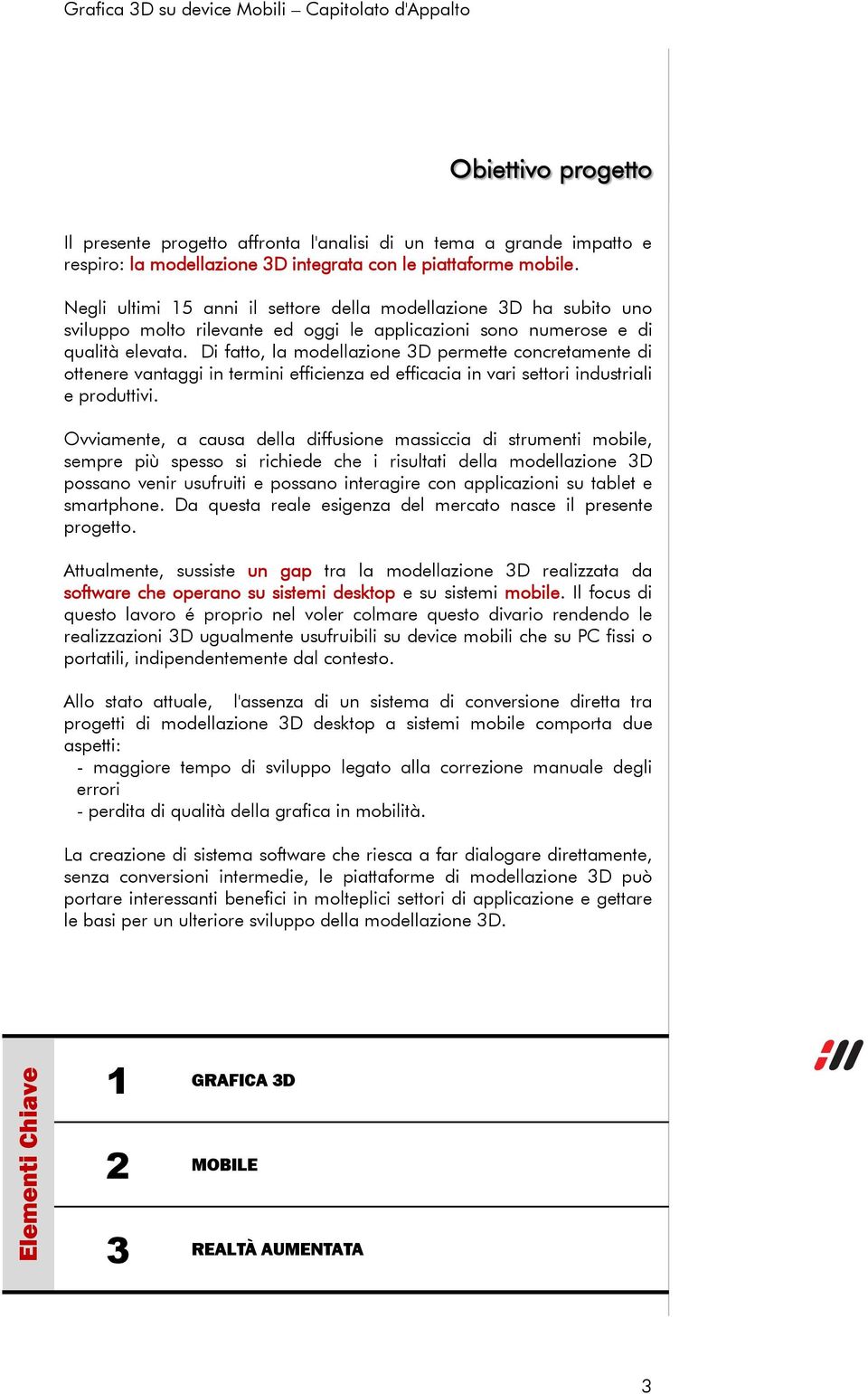 Di fatto, la modellazione 3D permette concretamente di ottenere vantaggi in termini efficienza ed efficacia in vari settori industriali e produttivi.