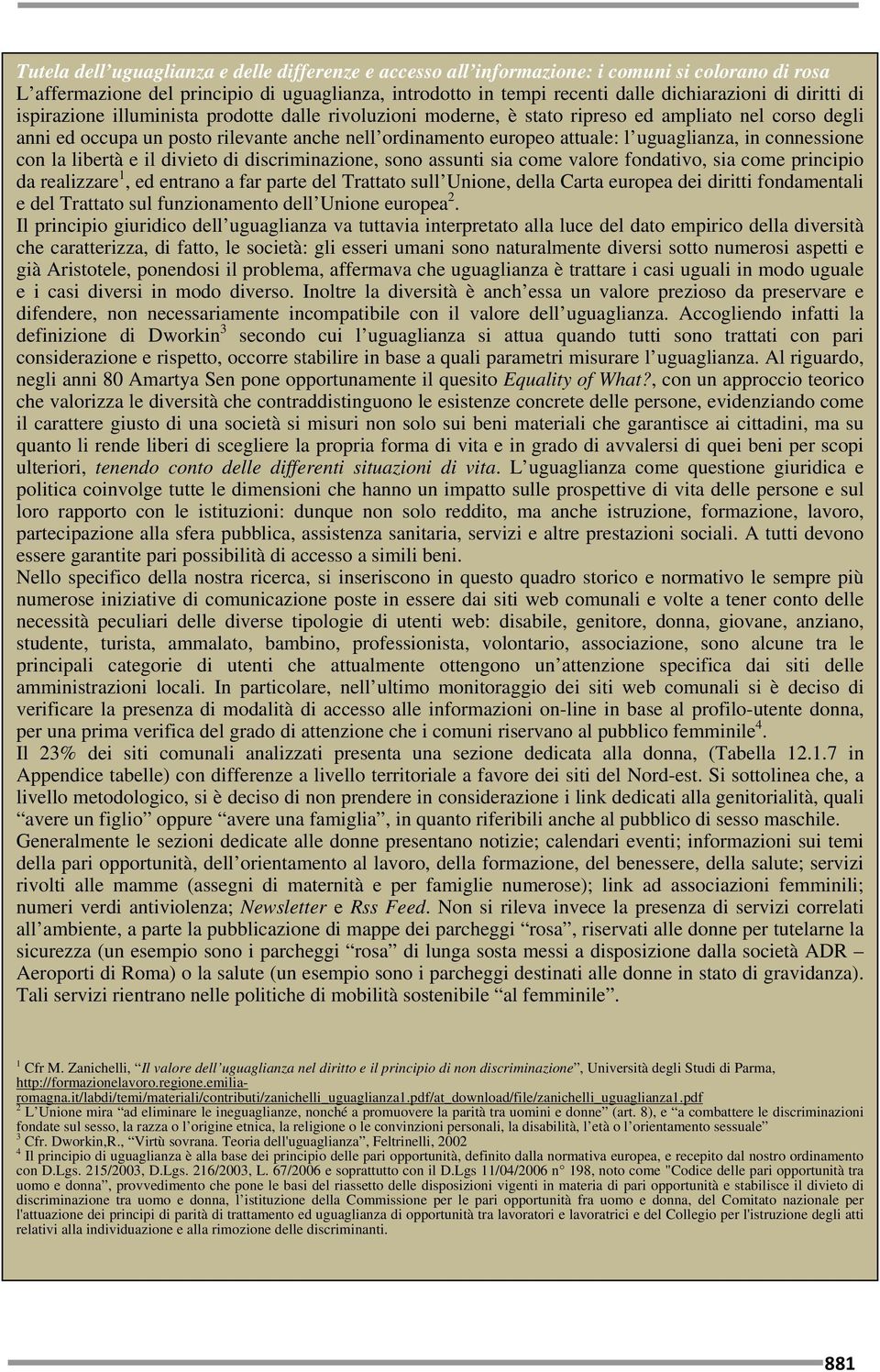 uguaglianza, in connessione con la libertà e il divieto di discriminazione, sono assunti sia come valore fondativo, sia come principio da realizzare 1, ed entrano a far parte del Trattato sull