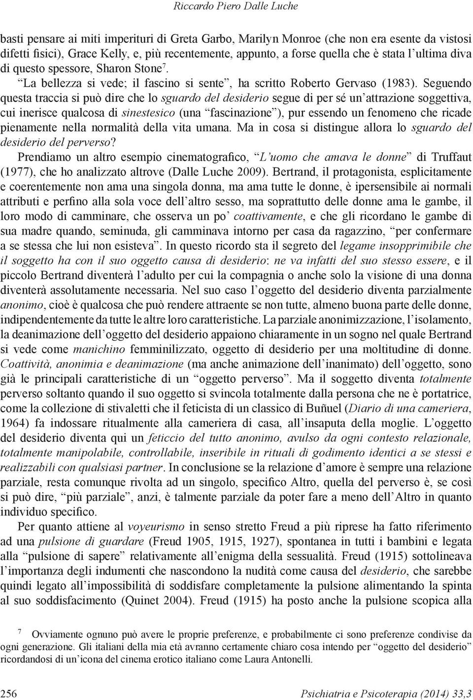 Seguendo questa traccia si può dire che lo sguardo del desiderio segue di per sé un attrazione soggettiva, cui inerisce qualcosa di sinestesico (una fascinazione ), pur essendo un fenomeno che ricade