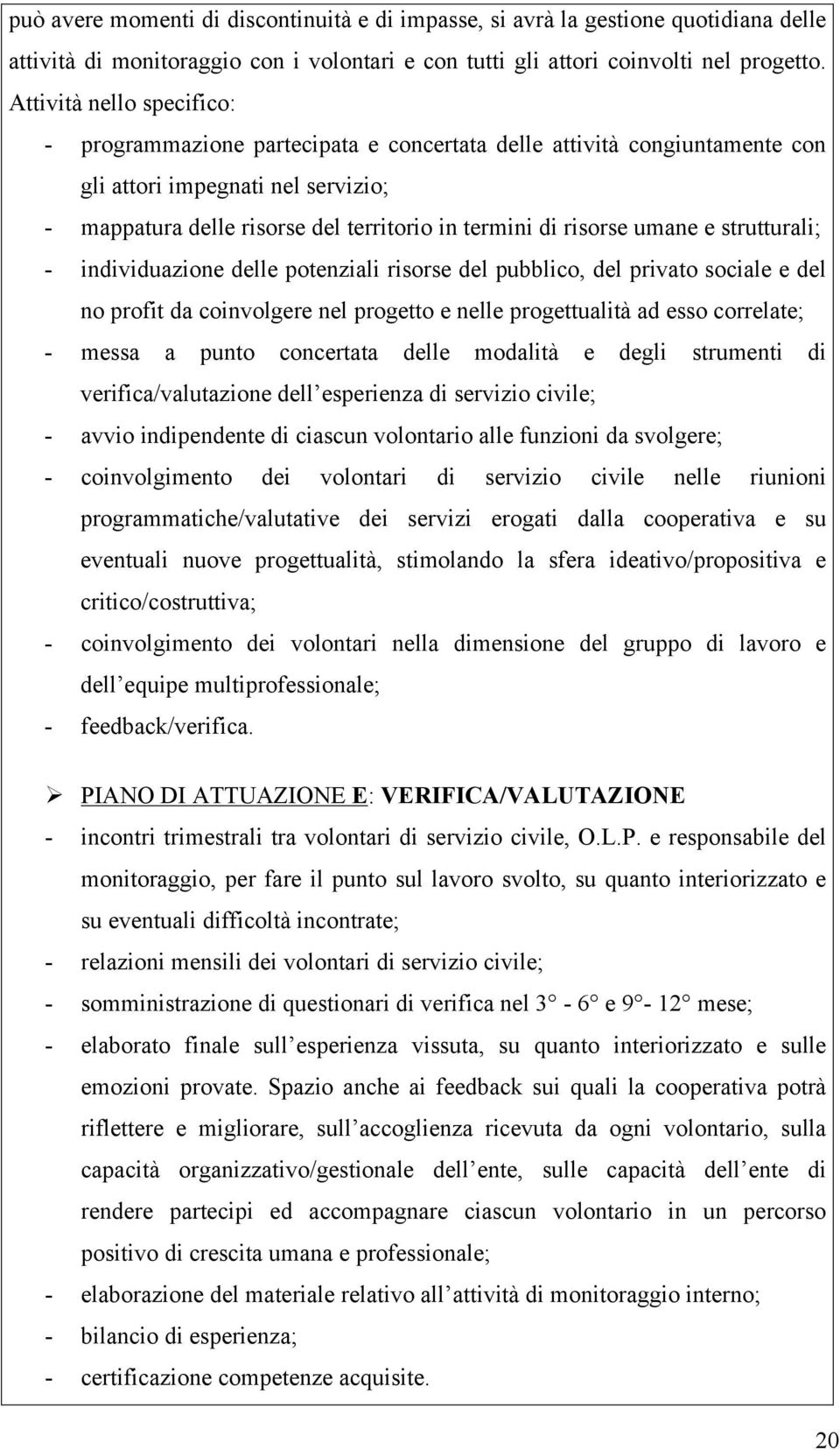 umane e strutturali; - individuazione delle potenziali risorse del pubblico, del privato sociale e del no profit da coinvolgere nel progetto e nelle progettualità ad esso correlate; - messa a punto