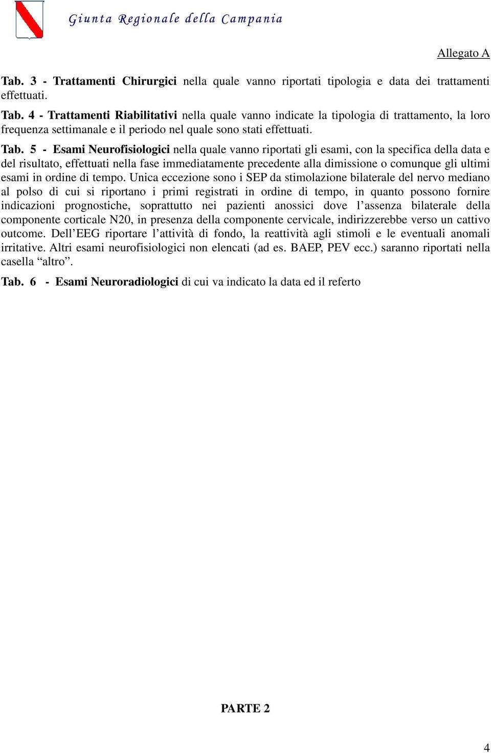 5 - Esami Neurofisiologici nella quale vanno riportati gli esami, con la specifica della data e del risultato, effettuati nella fase immediatamente precedente alla dimissione o comunque gli ultimi