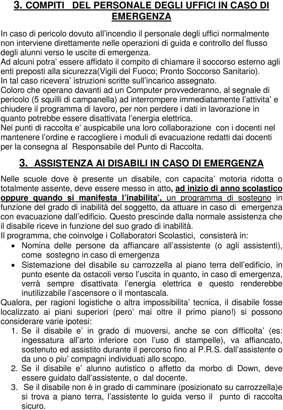 Ad alcuni potra essere affidato il compito di chiamare il soccorso esterno agli enti preposti alla sicurezza(vigili del Fuoco; Pronto Soccorso Sanitario).