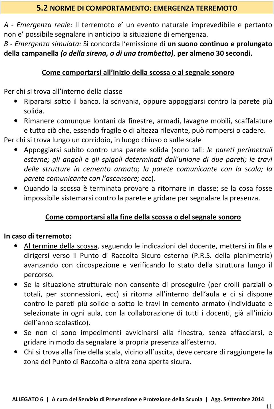 Come comportarsi all inizio della scossa o al segnale sonoro Per chi si trova all interno della classe Ripararsi sotto il banco, la scrivania, oppure appoggiarsi contro la parete più solida.