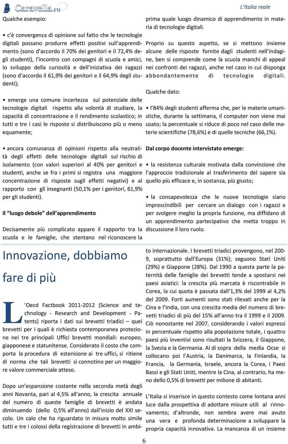 potenziale delle tecnologie digitali rispetto alla volontà di studiare, la capacità di concentrazione e il rendimento scolastico; in tutti e tre i casi le risposte si distribuiscono più o meno