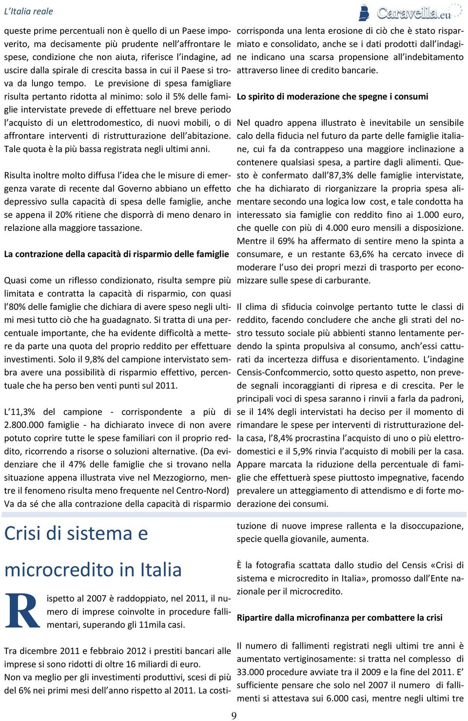 Le previsione di spesa famigliare risulta pertanto ridotta al minimo: solo il 5% delle famiglie intervistate prevede di effettuare nel breve periodo l acquisto di un elettrodomestico, di nuovi