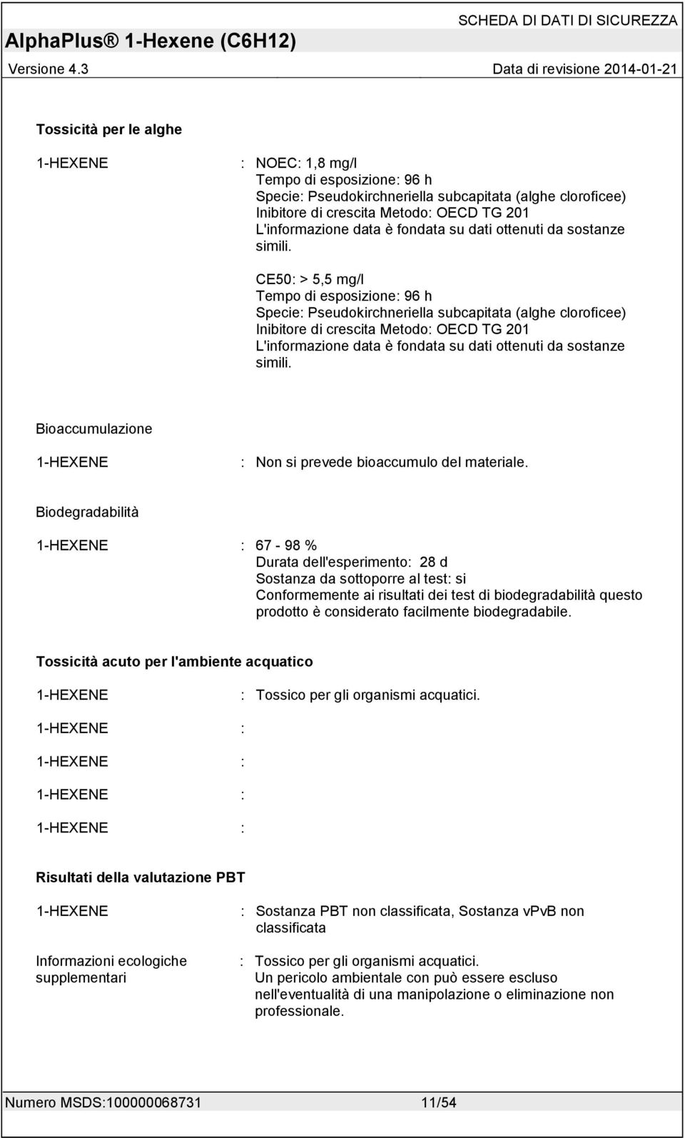 CE50: > 5,5 mg/l Tempo di esposizione: 96 h Specie: Pseudokirchneriella subcapitata (alghe cloroficee) Inibitore di crescita Metodo: OECD TG 201 L'informazione data è  Bioaccumulazione 1-HEXENE : Non