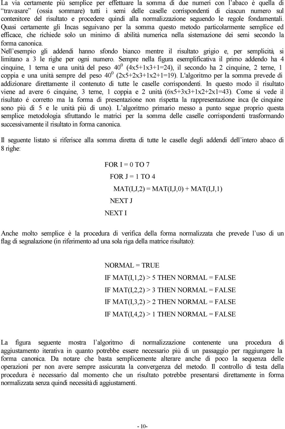 Quasi certamente gli Incas seguivano per la somma questo metodo particolarmente semplice ed efficace, che richiede solo un minimo di abilità numerica nella sistemazione dei semi secondo la forma