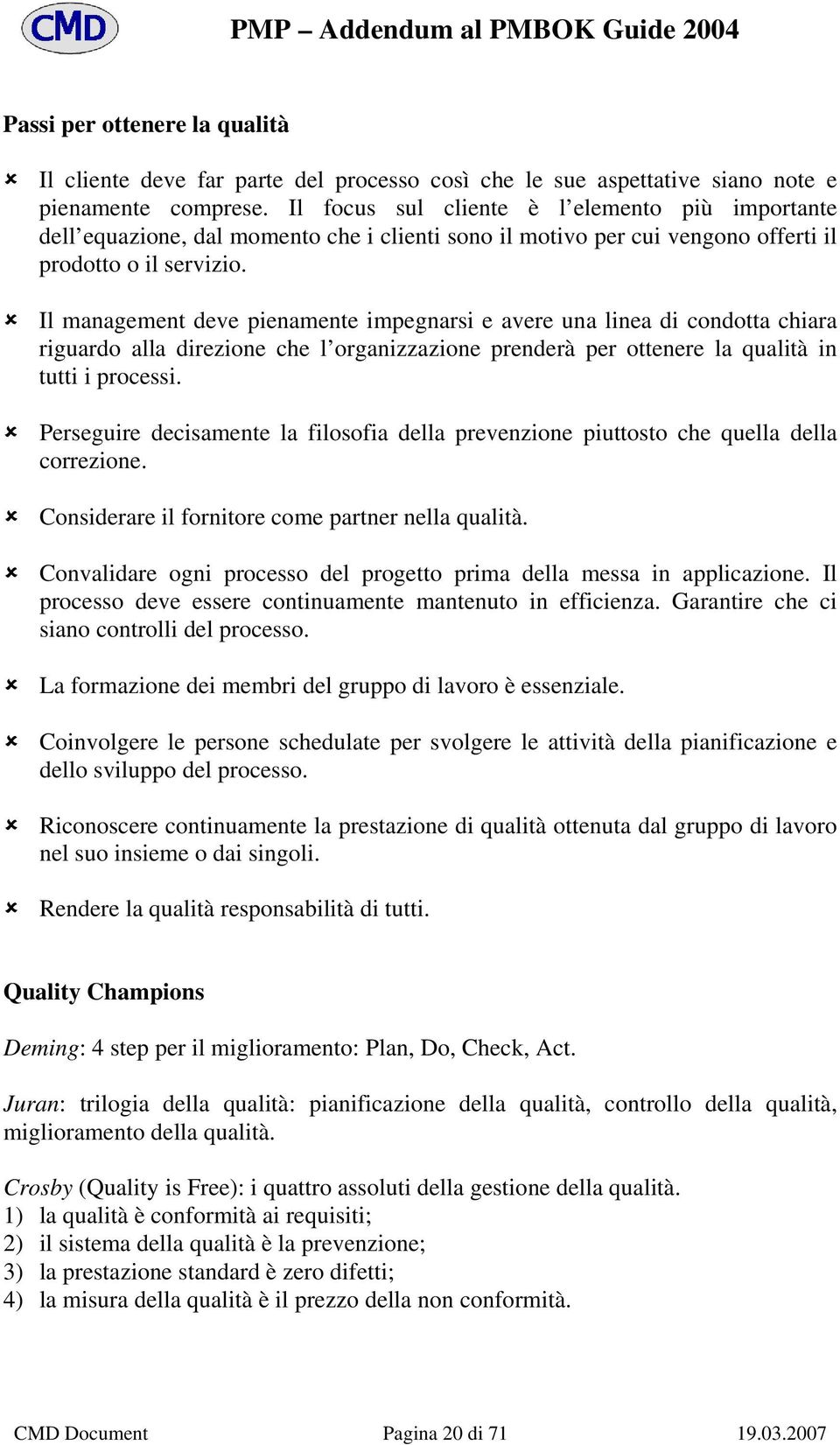 Il management deve pienamente impegnarsi e avere una linea di condotta chiara riguardo alla direzione che l organizzazione prenderà per ottenere la qualità in tutti i processi.